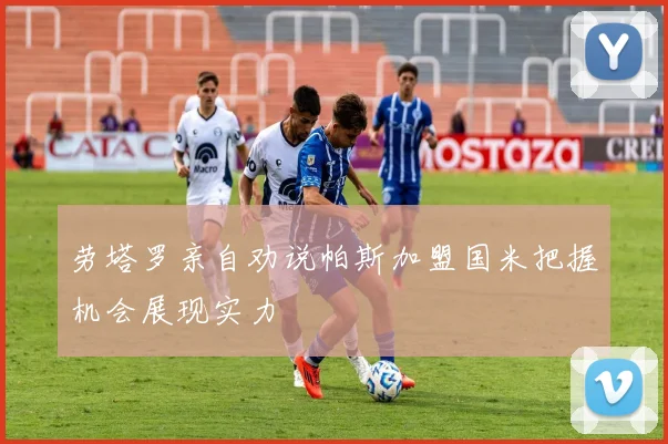 劳塔罗亲自劝说帕斯加盟国米把握机会展现实力
