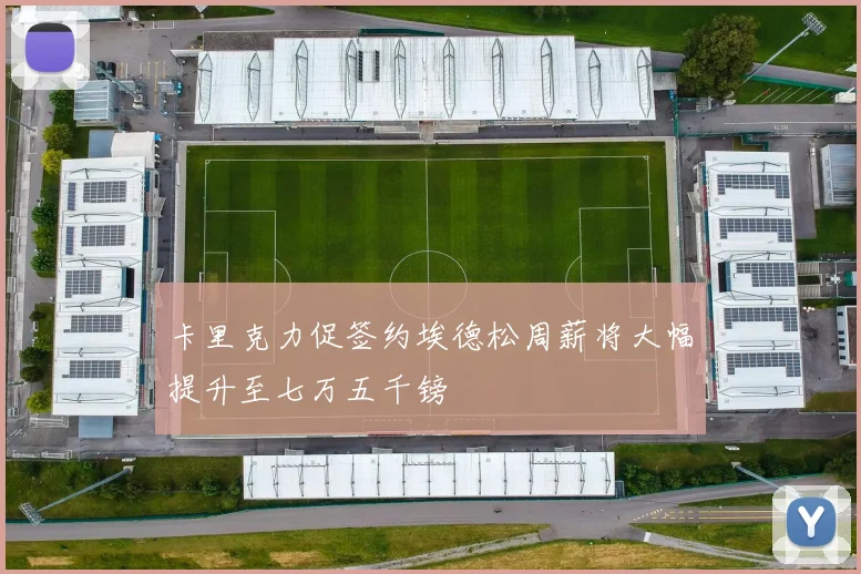 卡里克力促签约埃德松周薪将大幅提升至七万五千镑