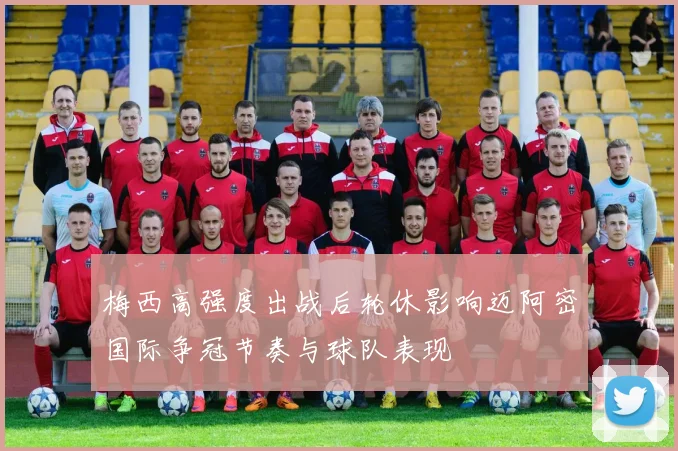梅西高强度出战后轮休影响迈阿密国际争冠节奏与球队表现