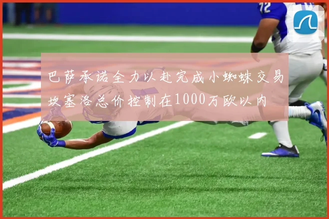 巴萨承诺全力以赴完成小蜘蛛交易坎塞洛总价控制在1000万欧以内