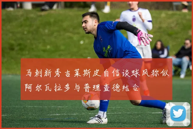 马刺新秀吉莱斯皮自信谈球风称似阿尔瓦拉多与普理查德结合