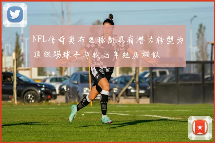 NFL传奇奥布里称凯恩有潜力转型为顶级踢球手与我当年经历相似
