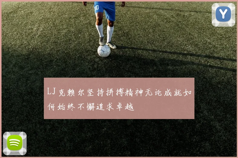 LJ克赖尔坚持拼搏精神无论成就如何始终不懈追求卓越