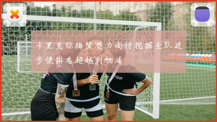 卡里克称梅努潜力尚待挖掘全队进步使排名超越利物浦